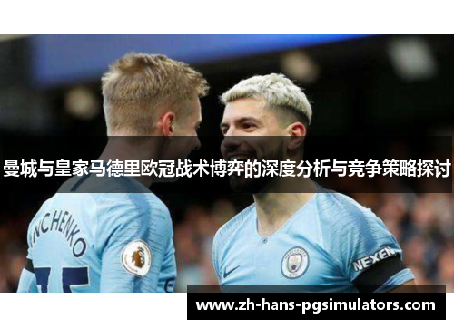 曼城与皇家马德里欧冠战术博弈的深度分析与竞争策略探讨