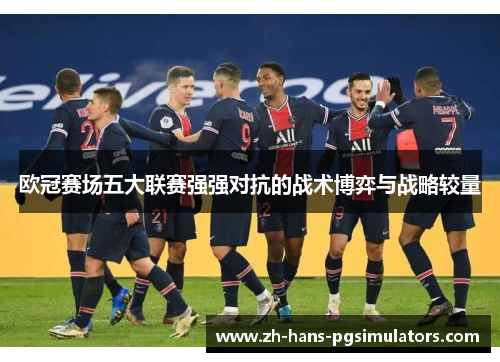 欧冠赛场五大联赛强强对抗的战术博弈与战略较量