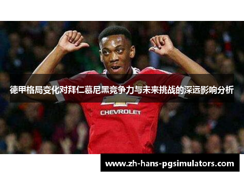 德甲格局变化对拜仁慕尼黑竞争力与未来挑战的深远影响分析