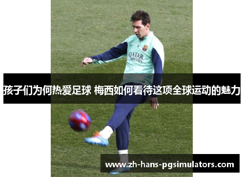 孩子们为何热爱足球 梅西如何看待这项全球运动的魅力