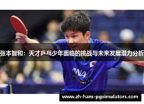 张本智和：天才乒乓少年面临的挑战与未来发展潜力分析