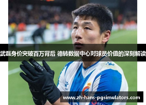 武磊身价突破百万背后 德转数据中心对球员价值的深刻解读