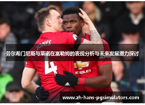 劳尔希门尼斯与莱诺在富勒姆的表现分析与未来发展潜力探讨