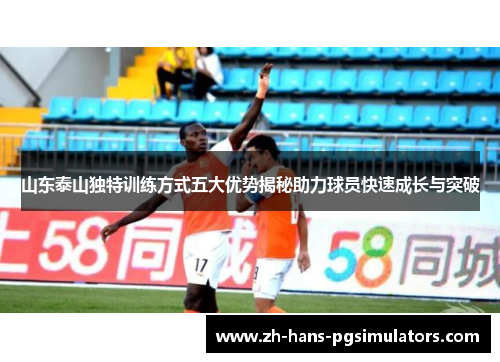 山东泰山独特训练方式五大优势揭秘助力球员快速成长与突破