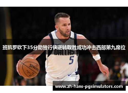 班凯罗砍下35分助独行侠逆转取胜成功冲击西部第九席位