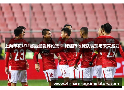 上海申花U12赛后最强评论集锦 球迷热议球队表现与未来潜力