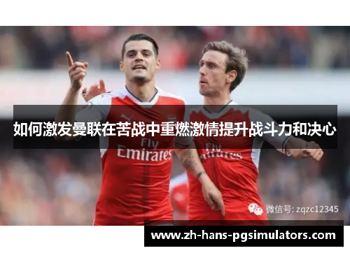 如何激发曼联在苦战中重燃激情提升战斗力和决心