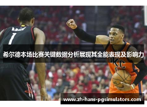 希尔德本场比赛关键数据分析展现其全能表现及影响力