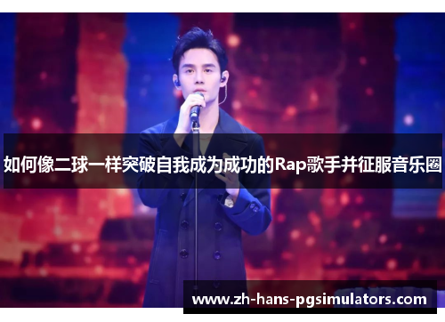 如何像二球一样突破自我成为成功的Rap歌手并征服音乐圈