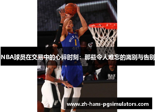NBA球员在交易中的心碎时刻：那些令人难忘的离别与告别