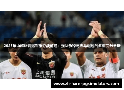 2025年中超联赛冠军争夺战前瞻：强队争锋与黑马崛起的多重变数分析