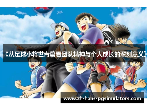 《从足球小将世青篇看团队精神与个人成长的深刻意义》