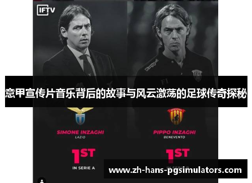 意甲宣传片音乐背后的故事与风云激荡的足球传奇探秘