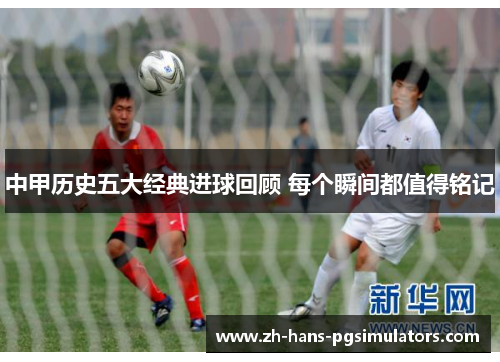中甲历史五大经典进球回顾 每个瞬间都值得铭记