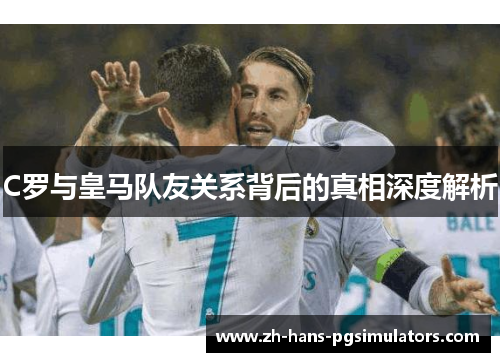C罗与皇马队友关系背后的真相深度解析