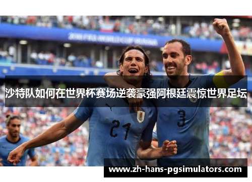 沙特队如何在世界杯赛场逆袭豪强阿根廷震惊世界足坛