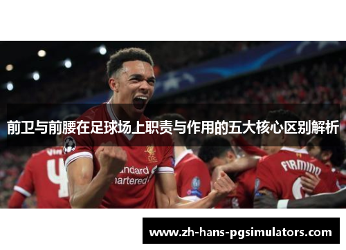 前卫与前腰在足球场上职责与作用的五大核心区别解析