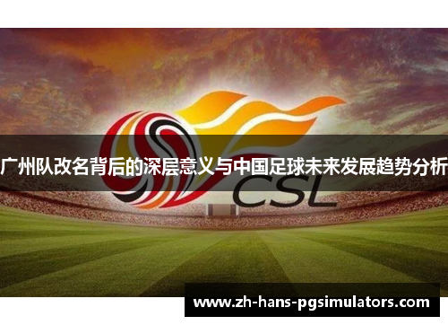 广州队改名背后的深层意义与中国足球未来发展趋势分析