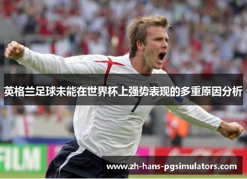 英格兰足球未能在世界杯上强势表现的多重原因分析