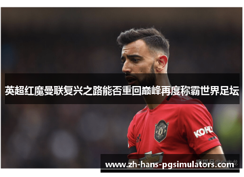 英超红魔曼联复兴之路能否重回巅峰再度称霸世界足坛