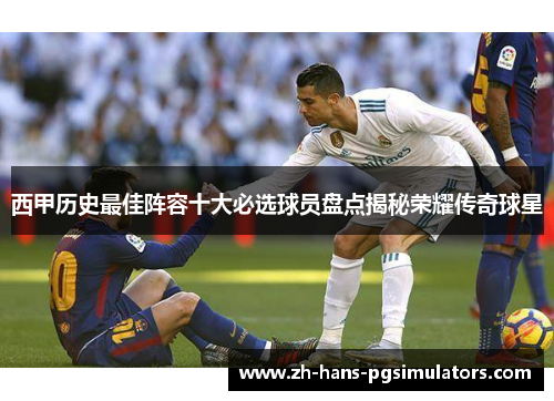 西甲历史最佳阵容十大必选球员盘点揭秘荣耀传奇球星 西甲历史最佳阵容十大必选球员盘点揭秘荣耀传奇球星