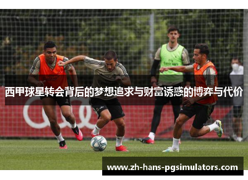 西甲球星转会背后的梦想追求与财富诱惑的博弈与代价 西甲球星转会背后的梦想追求与财富诱惑的博弈与代价