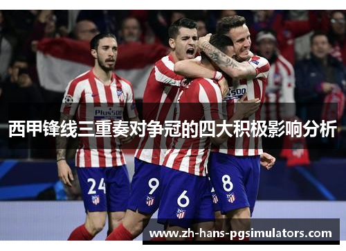 西甲锋线三重奏对争冠的四大积极影响分析 西甲锋线三重奏对争冠的四大积极影响分析