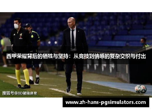 西甲荣耀背后的牺牲与坚持：从竞技到情感的复杂交织与付出