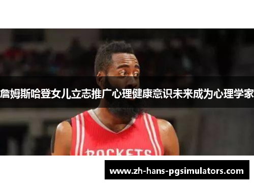 詹姆斯哈登女儿立志推广心理健康意识未来成为心理学家