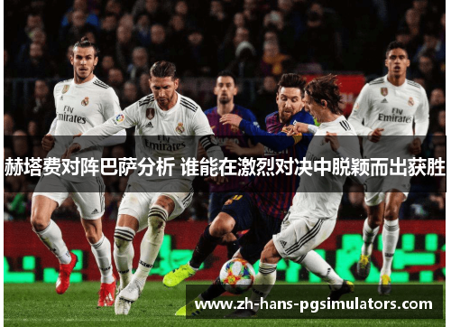 赫塔费对阵巴萨分析 谁能在激烈对决中脱颖而出获胜