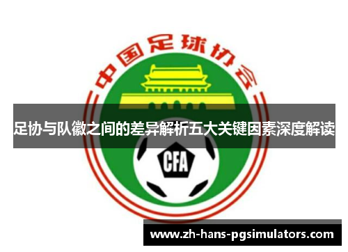 足协与队徽之间的差异解析五大关键因素深度解读