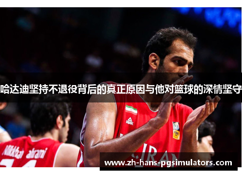 哈达迪坚持不退役背后的真正原因与他对篮球的深情坚守