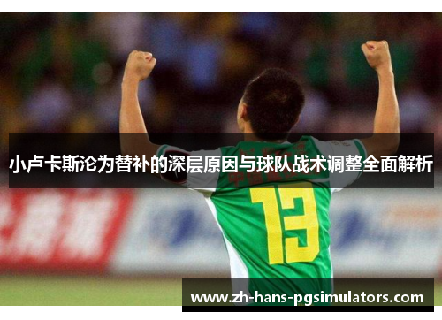 小卢卡斯沦为替补的深层原因与球队战术调整全面解析