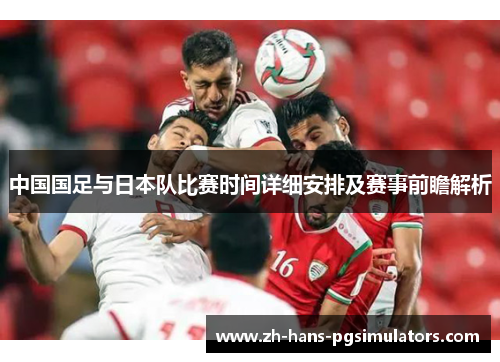 中国国足与日本队比赛时间详细安排及赛事前瞻解析