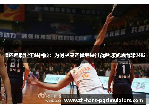 哈达迪职业生涯回顾：为何坚决选择继续征战篮球赛场而非退役