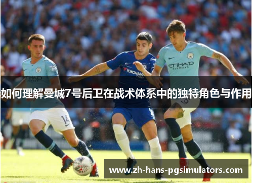 如何理解曼城7号后卫在战术体系中的独特角色与作用