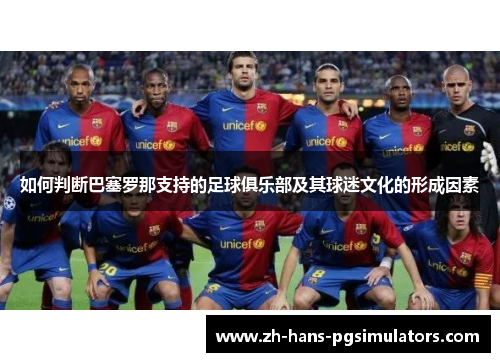 如何判断巴塞罗那支持的足球俱乐部及其球迷文化的形成因素