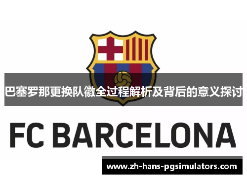 巴塞罗那更换队徽全过程解析及背后的意义探讨