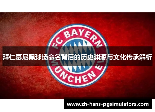 拜仁慕尼黑球场命名背后的历史渊源与文化传承解析