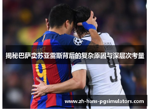 揭秘巴萨卖苏亚雷斯背后的复杂原因与深层次考量