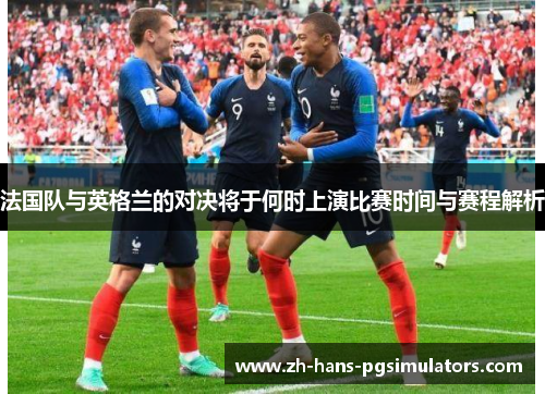 法国队与英格兰的对决将于何时上演比赛时间与赛程解析