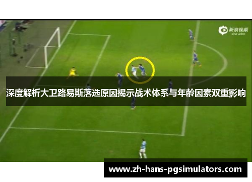 深度解析大卫路易斯落选原因揭示战术体系与年龄因素双重影响