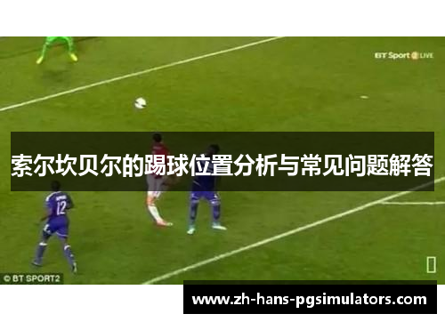 索尔坎贝尔的踢球位置分析与常见问题解答