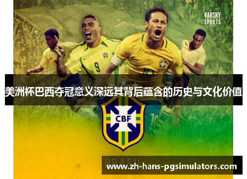 美洲杯巴西夺冠意义深远其背后蕴含的历史与文化价值 美洲杯巴西夺冠意义深远其背后蕴含的历史与文化价值