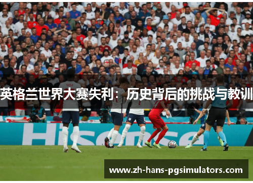 英格兰世界大赛失利：历史背后的挑战与教训