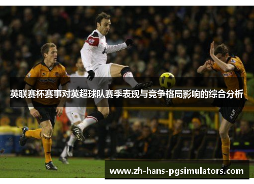 英联赛杯赛事对英超球队赛季表现与竞争格局影响的综合分析
