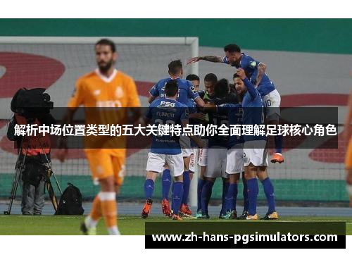 解析中场位置类型的五大关键特点助你全面理解足球核心角色