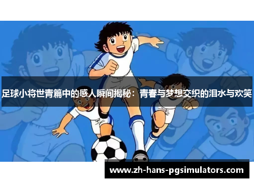 足球小将世青篇中的感人瞬间揭秘：青春与梦想交织的泪水与欢笑