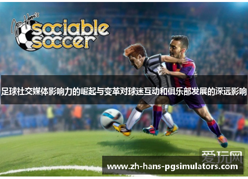 足球社交媒体影响力的崛起与变革对球迷互动和俱乐部发展的深远影响