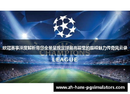 欧冠赛事深度解析带您全景呈现足球最高殿堂的巅峰魅力传奇风云录 欧冠赛事深度解析带您全景呈现足球最高殿堂的巅峰魅力传奇风云录